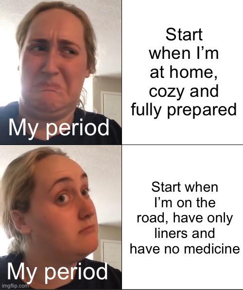 Aunt Flo woke up and chose violence today!