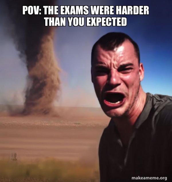 POV: the exams are harder than you expected